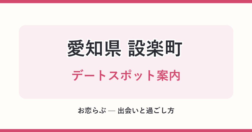 愛知県 設楽町 デートスポット案内