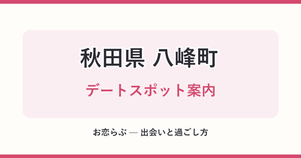 秋田県 八峰町 デートスポット案内