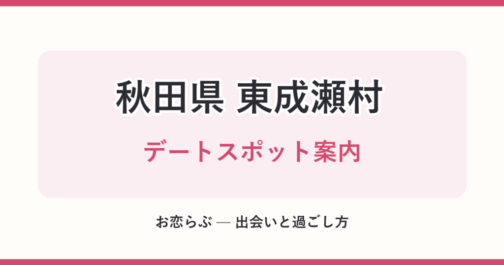 秋田県 東成瀬村 デートスポット案内