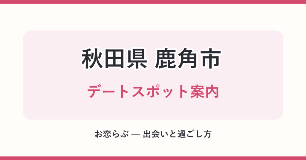 秋田県 鹿角市 デートスポット案内