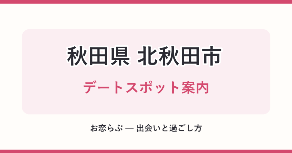 秋田県 北秋田市 デートスポット案内