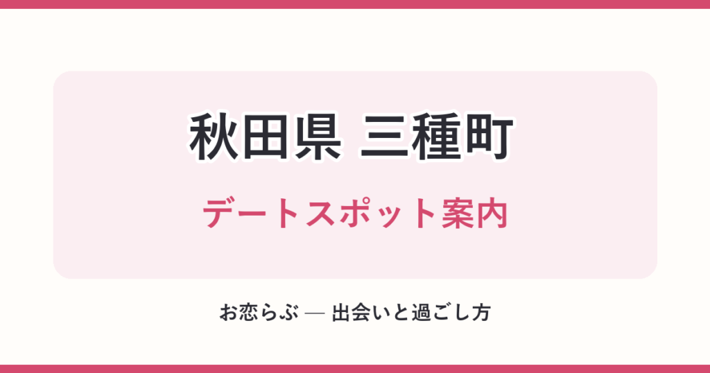 秋田県 三種町 デートスポット案内