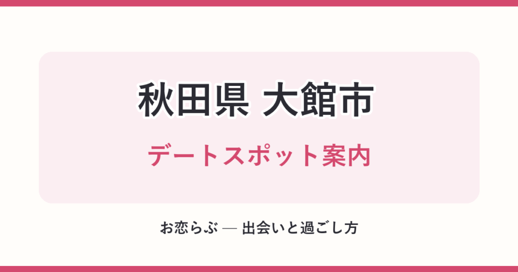 秋田県 大館市 デートスポット案内