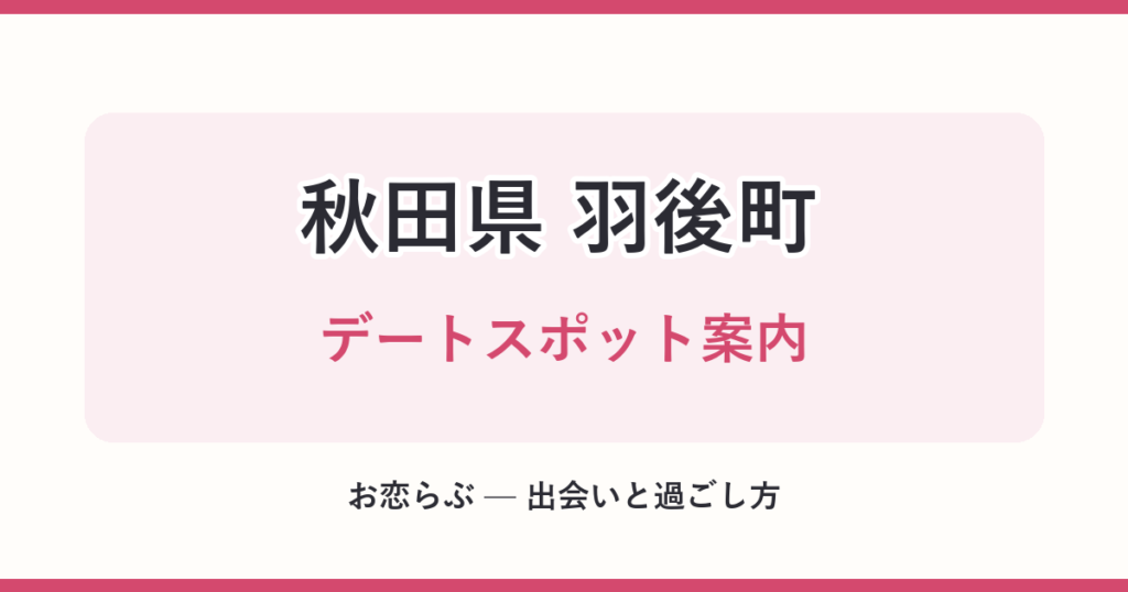 秋田県 羽後町 デートスポット案内