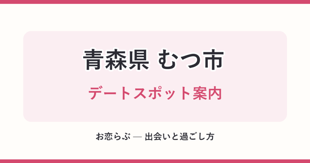 青森県 むつ市 デートスポット案内