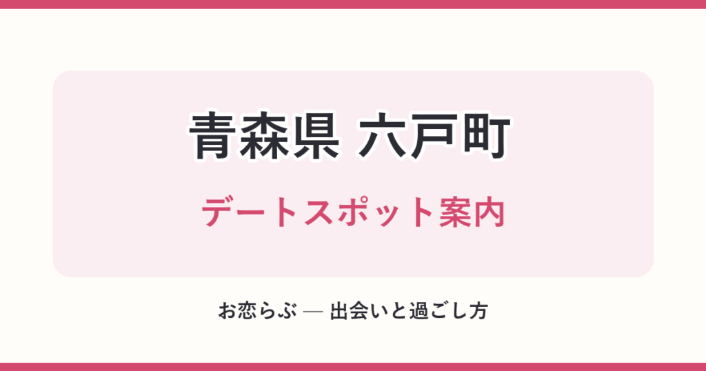 青森県 六戸町 デートスポット案内