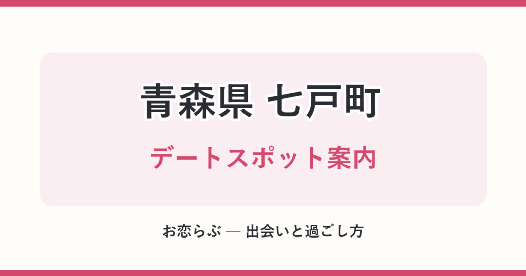 青森県 七戸町 デートスポット案内