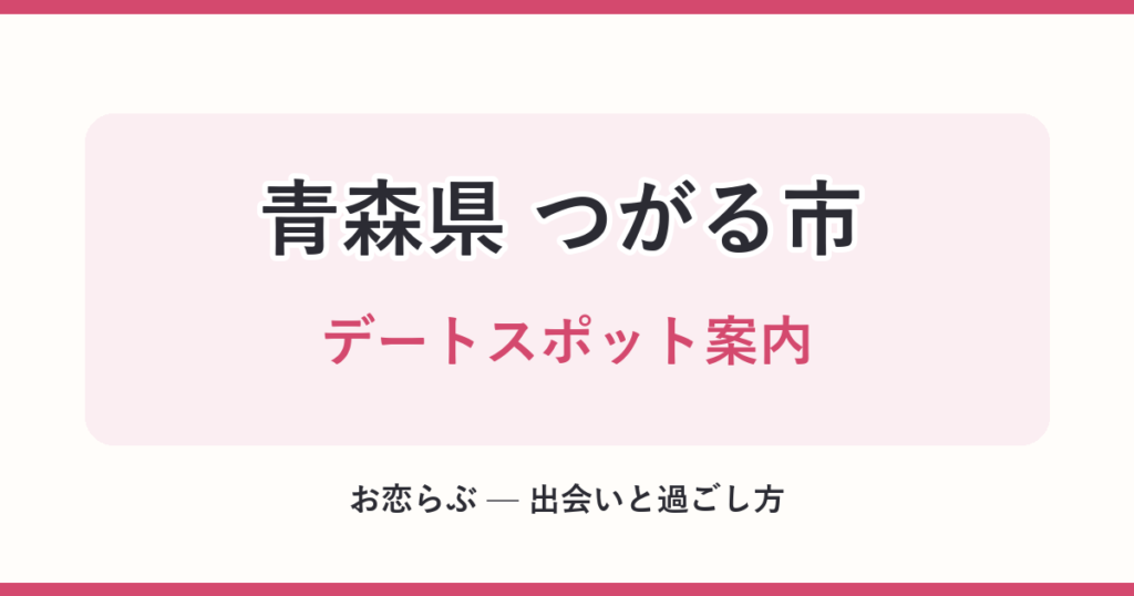 青森県 つがる市 デートスポット案内