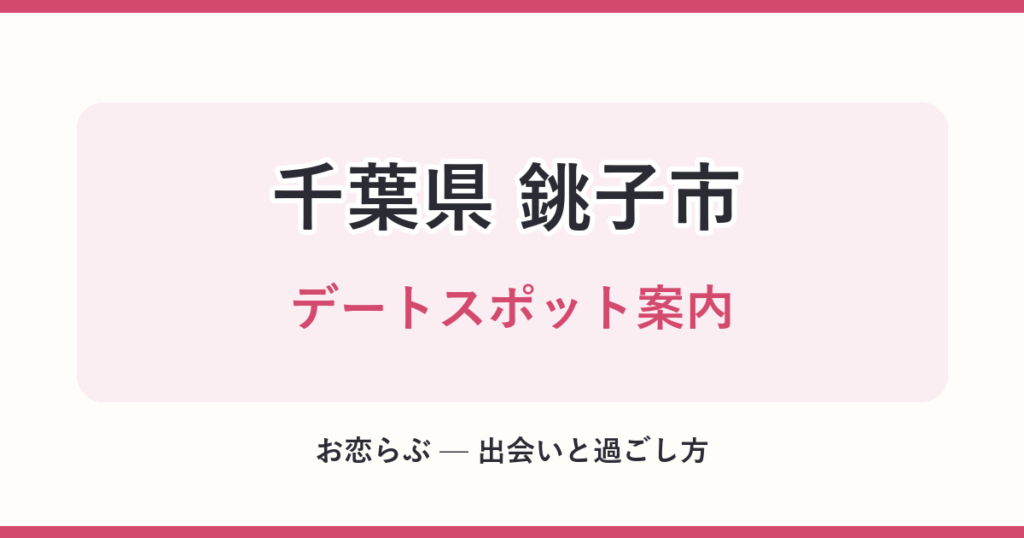 千葉県 銚子市 デートスポット案内