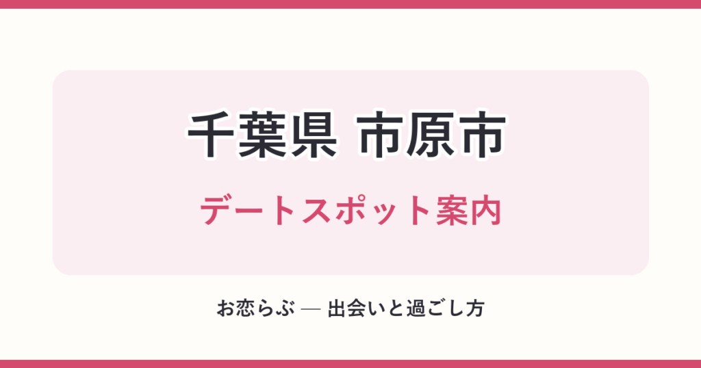 千葉県 市原市 デートスポット案内