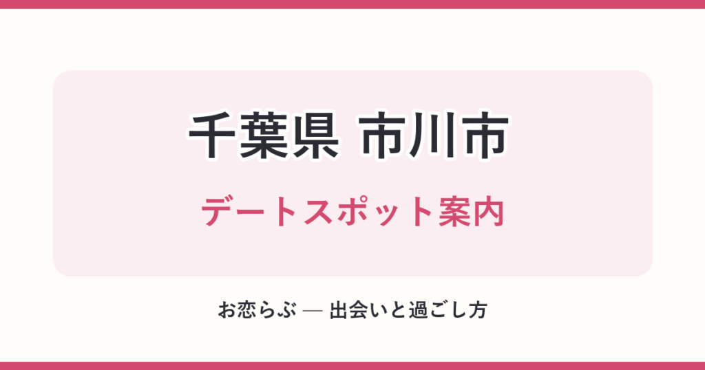 千葉県 市川市 デートスポット案内