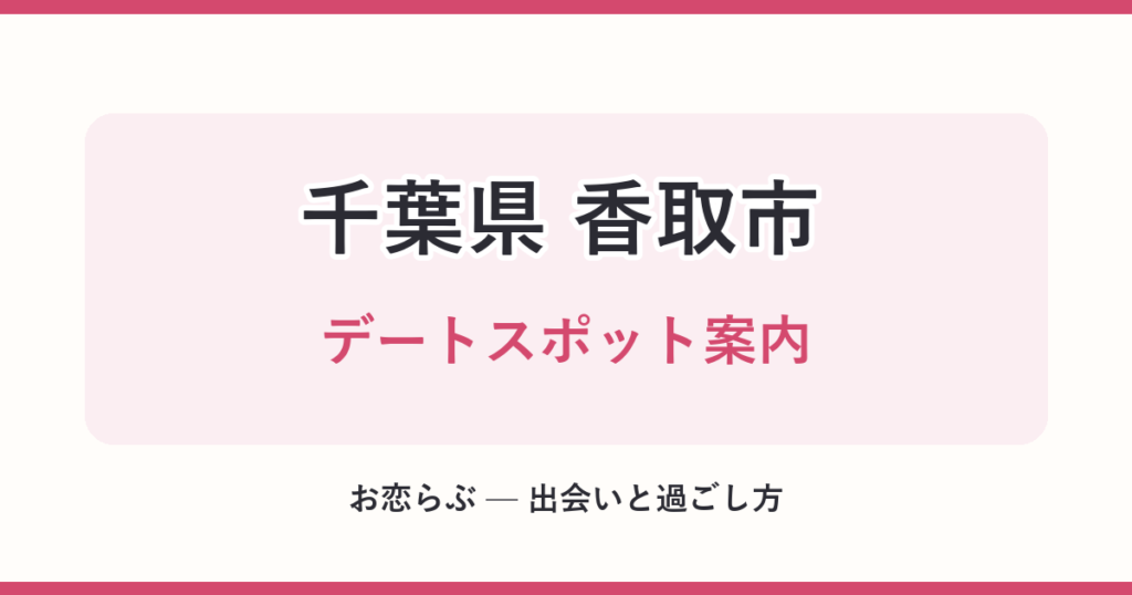 千葉県 香取市 デートスポット案内