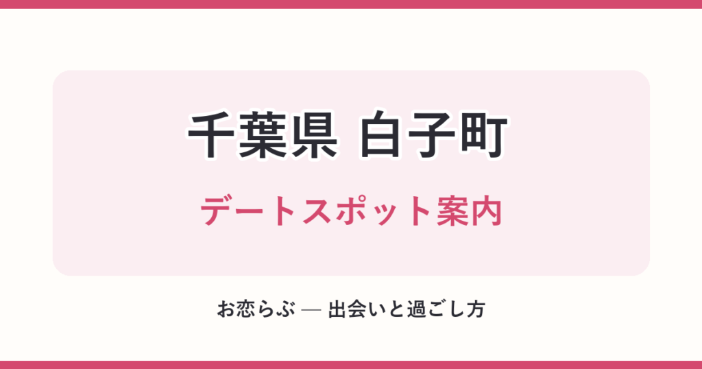千葉県 白子町 デートスポット案内