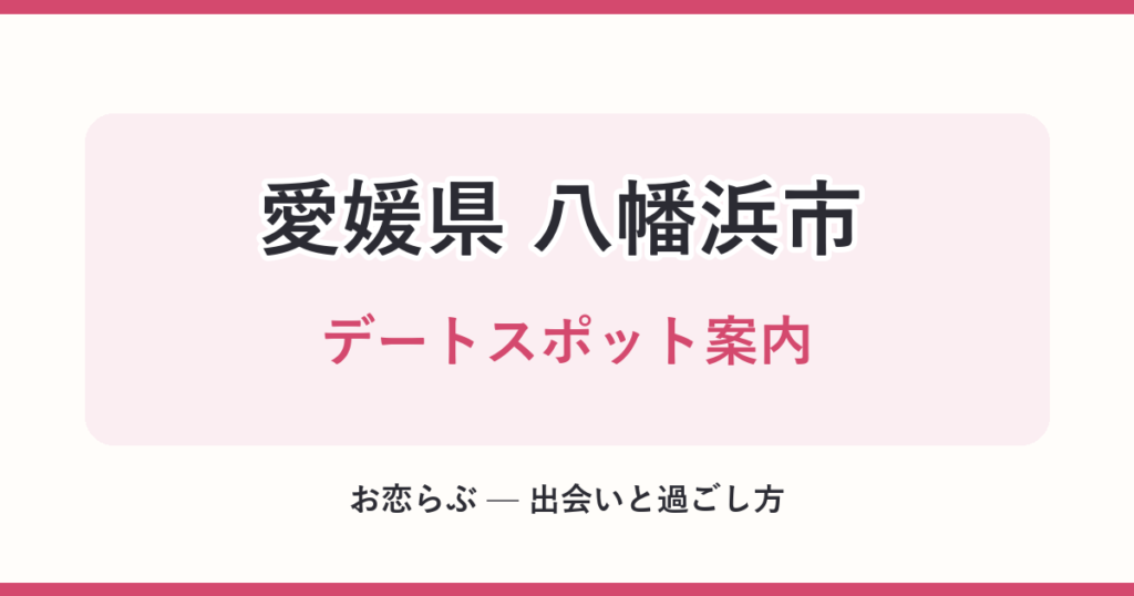 愛媛県 八幡浜市 デートスポット案内
