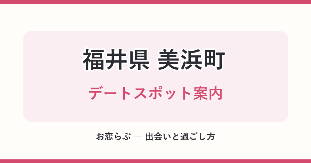 福井県 美浜町 デートスポット案内