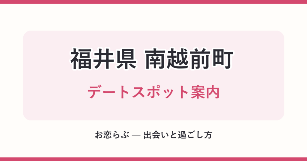 福井県 南越前町 デートスポット案内