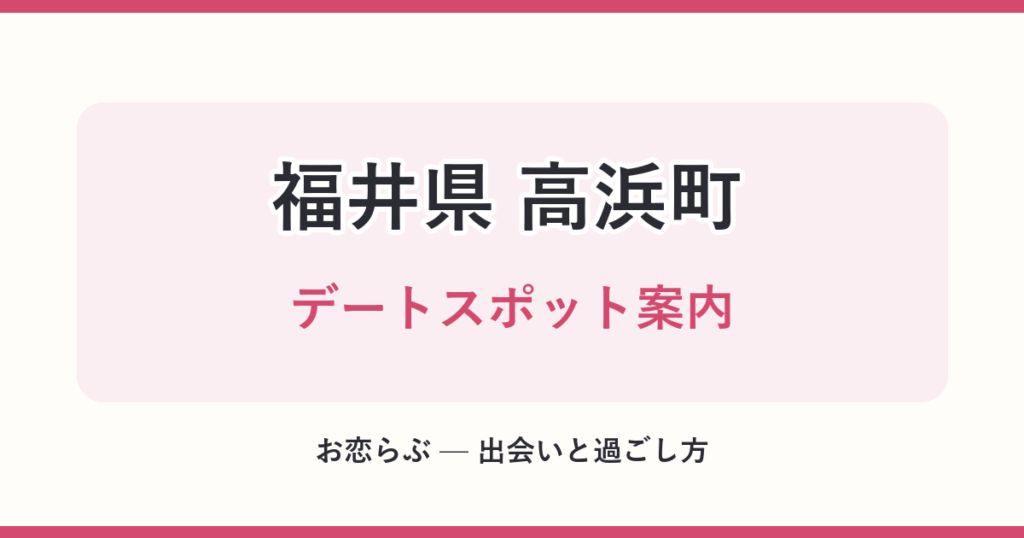 福井県 高浜町 デートスポット案内