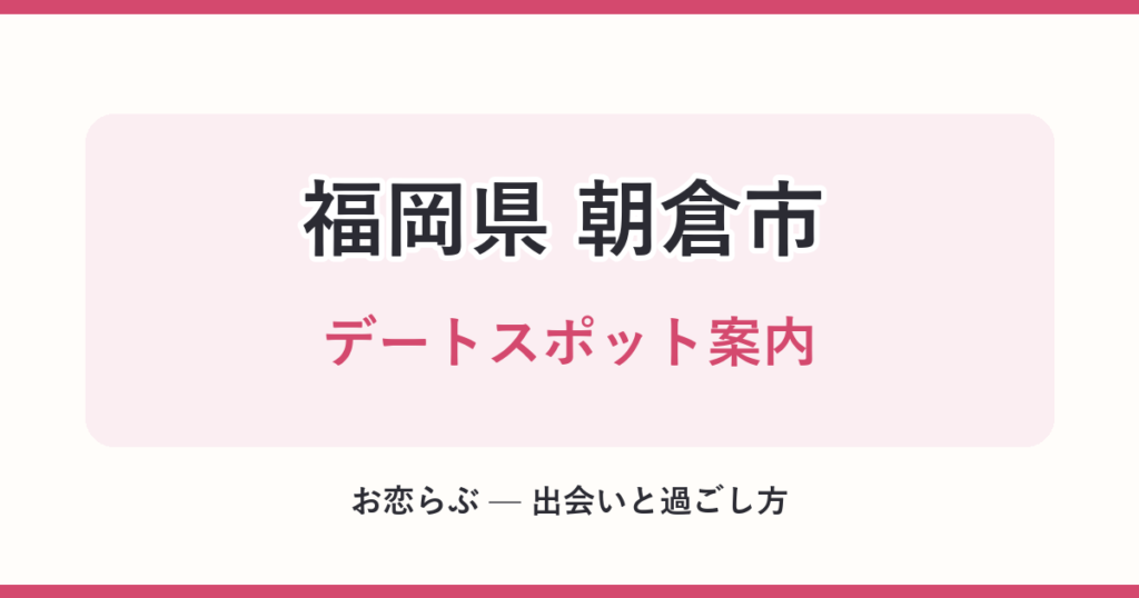 福岡県 朝倉市 デートスポット案内