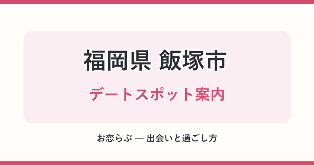 福岡県 飯塚市 デートスポット案内