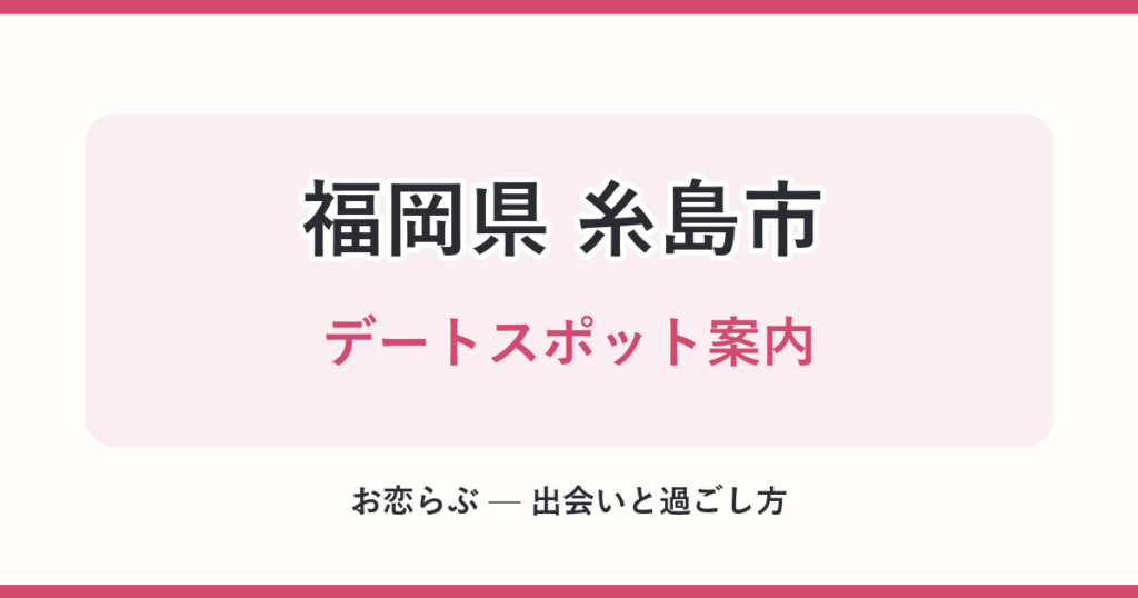 福岡県 糸島市 デートスポット案内