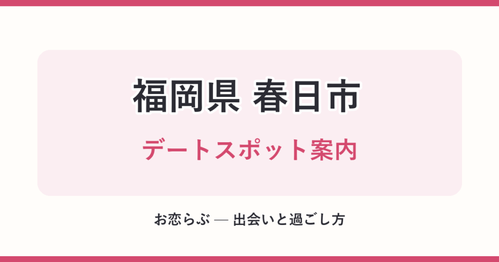 福岡県 春日市 デートスポット案内