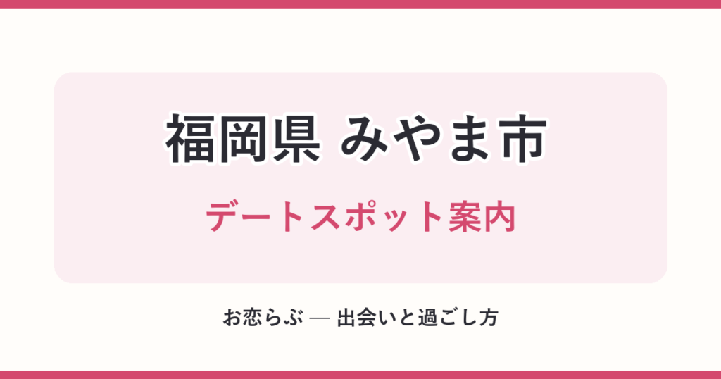 福岡県 みやま市 デートスポット案内