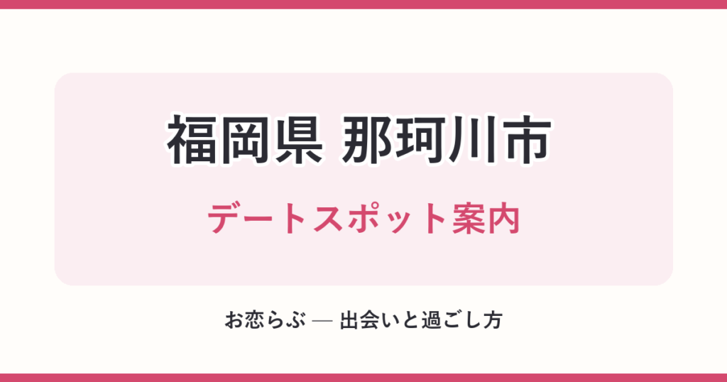 福岡県 那珂川市 デートスポット案内