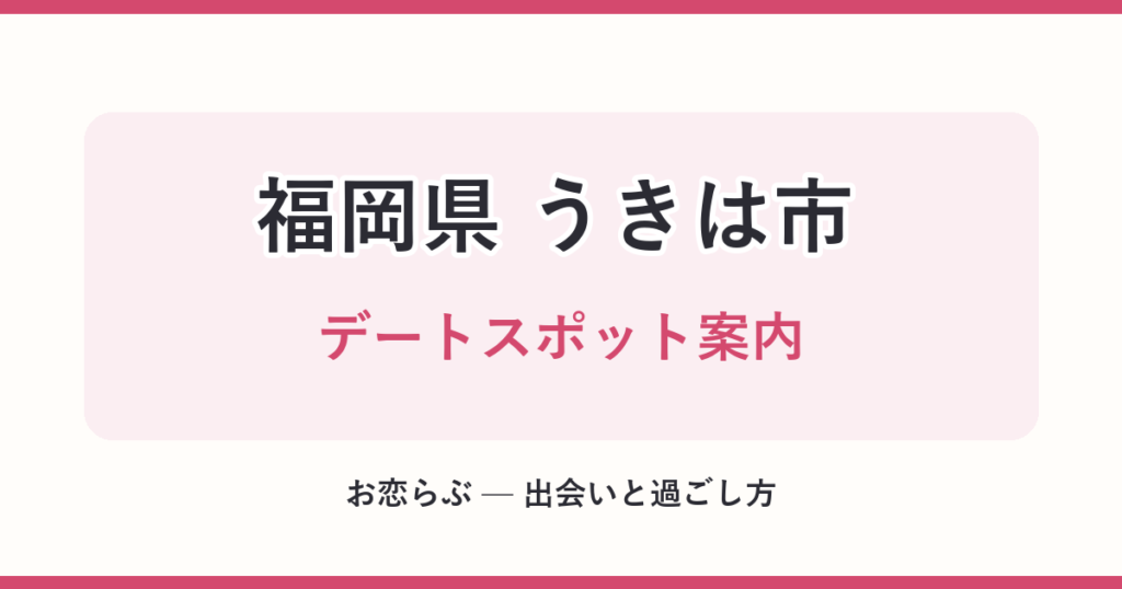 福岡県 うきは市 デートスポット案内