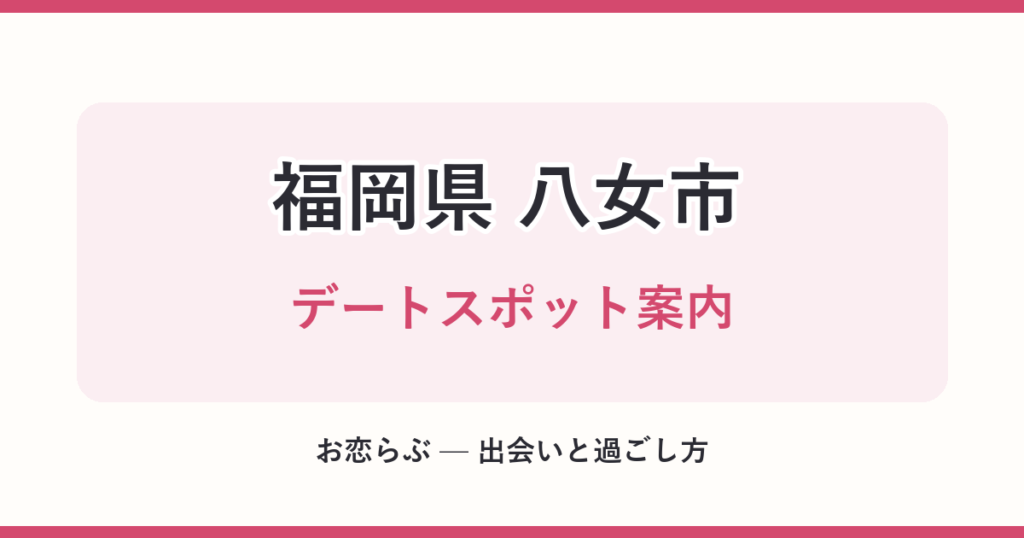 福岡県 八女市 デートスポット案内