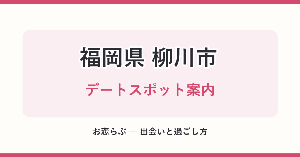 福岡県 柳川市 デートスポット案内