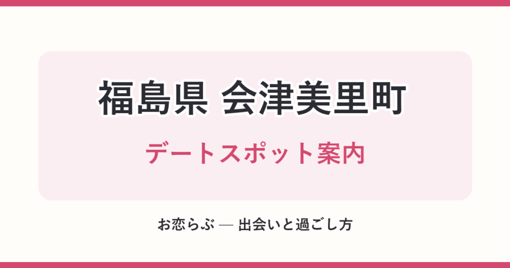 福島県 会津美里町 デートスポット案内