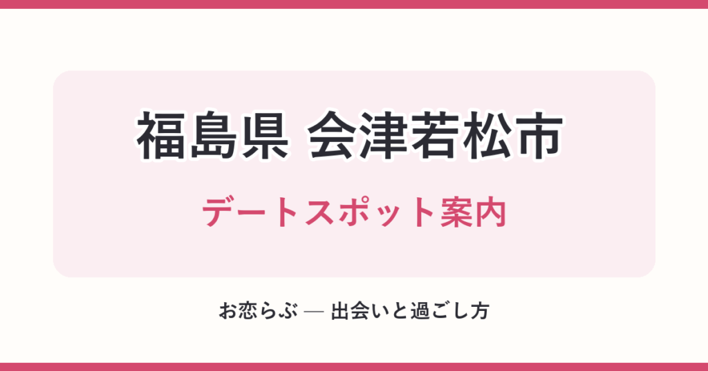 福島県 会津若松市 デートスポット案内