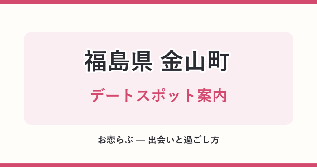 福島県 金山町 デートスポット案内