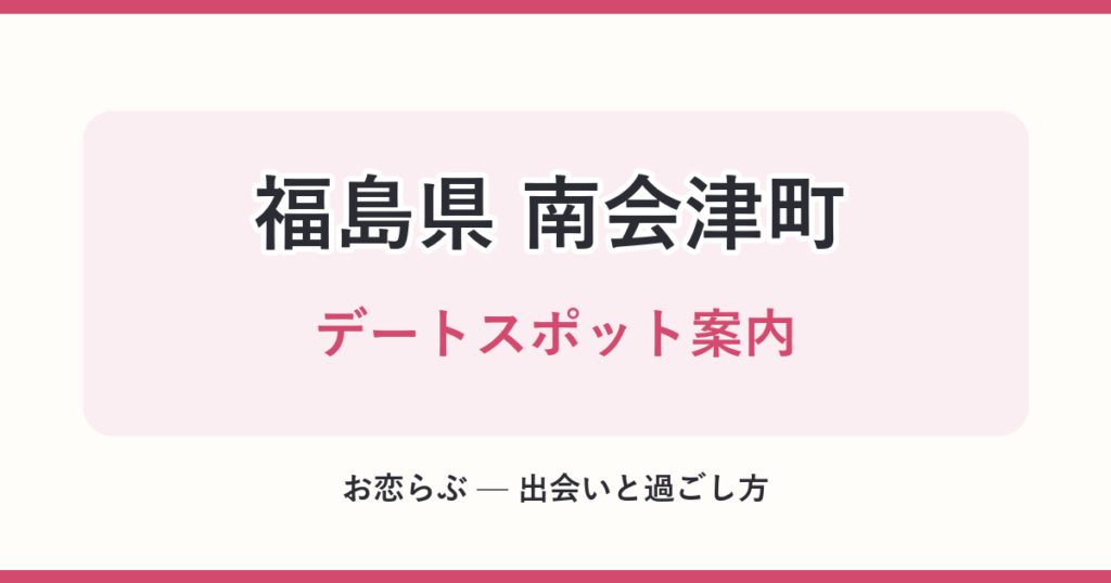 福島県 南会津町 デートスポット案内