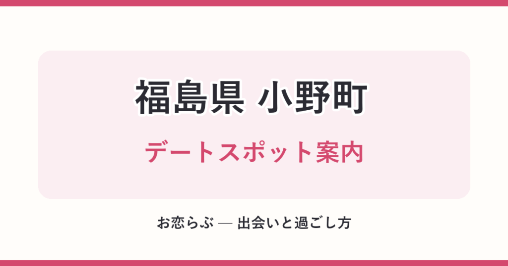 福島県 小野町 デートスポット案内