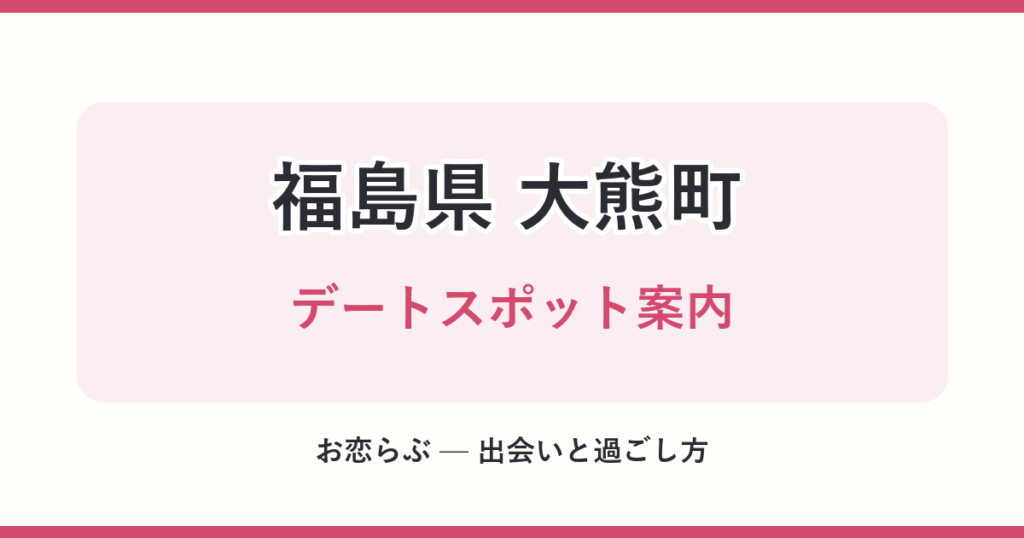 福島県 大熊町 デートスポット案内
