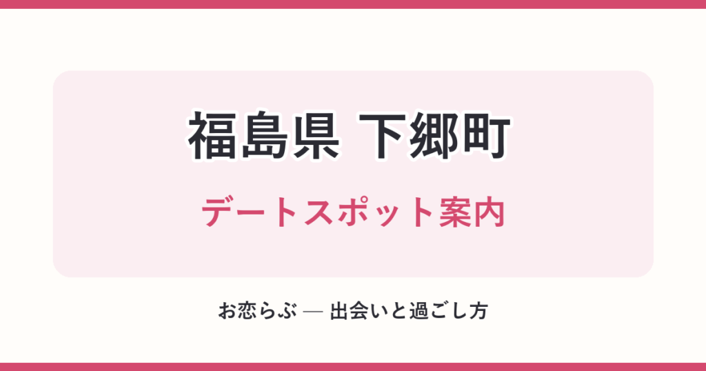 福島県 下郷町 デートスポット案内