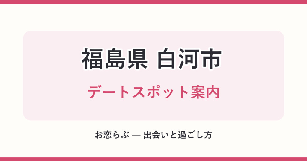 福島県 白河市 デートスポット案内
