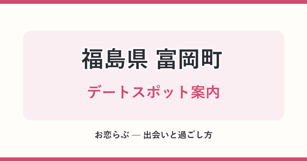福島県 富岡町 デートスポット案内