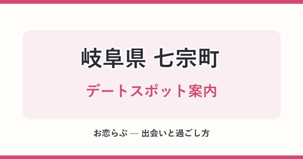 岐阜県 七宗町 デートスポット案内