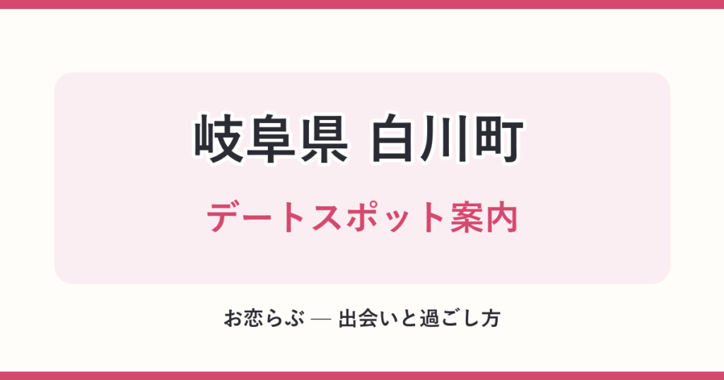 岐阜県 白川町 デートスポット案内