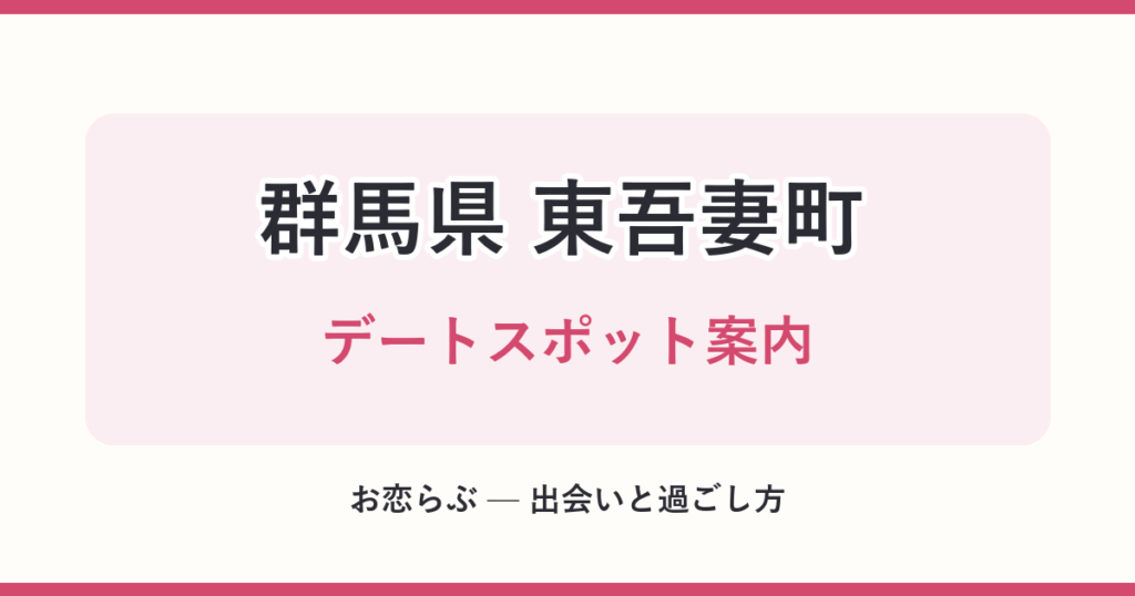 群馬県 東吾妻町 デートスポット案内