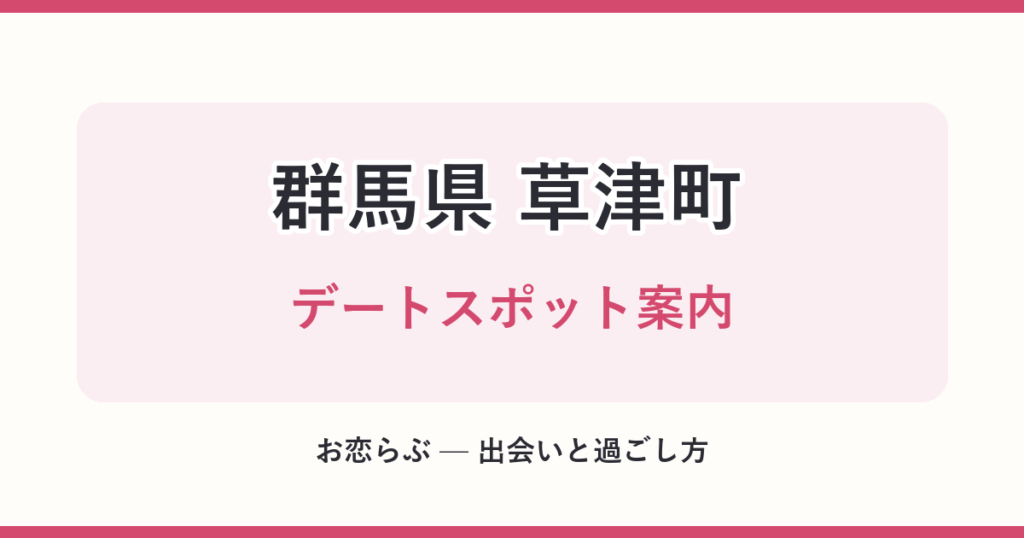 群馬県 草津町 デートスポット案内