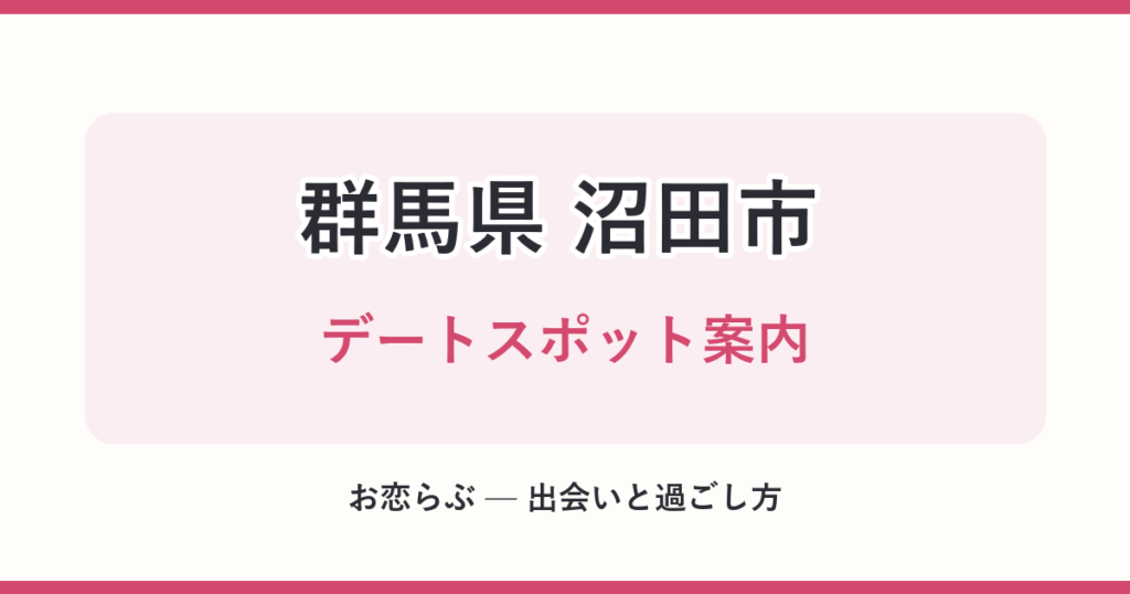 群馬県 沼田市 デートスポット案内
