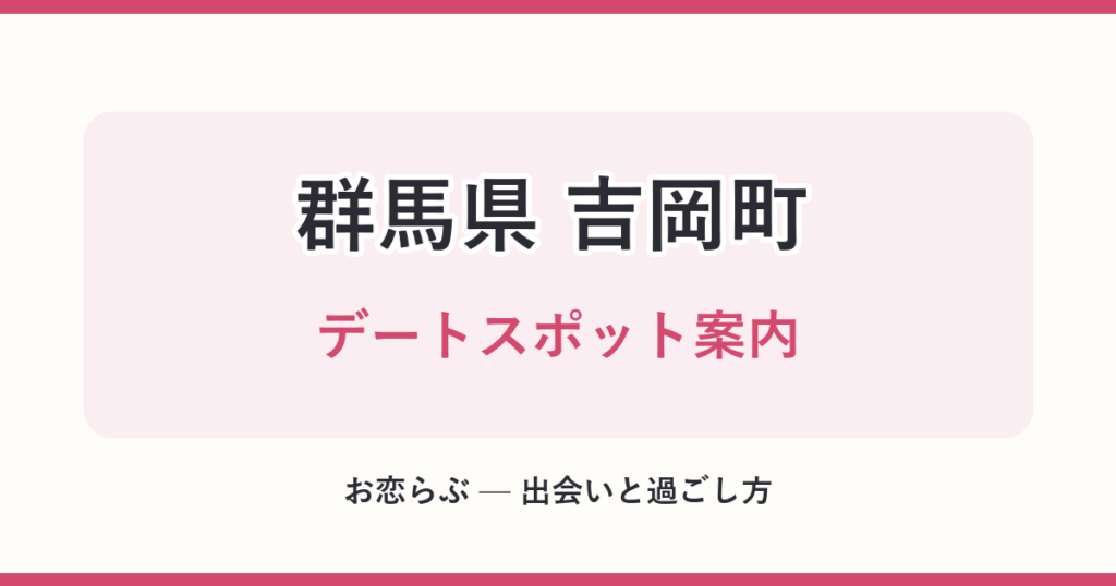 群馬県 吉岡町 デートスポット案内