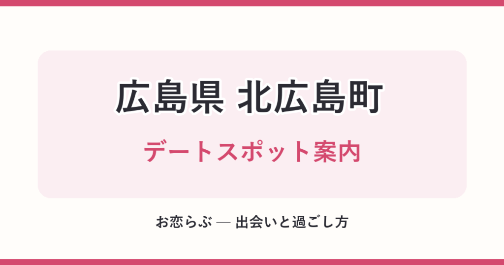 広島県 北広島町 デートスポット案内