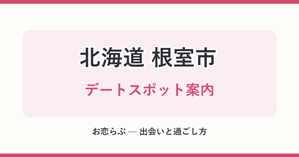 北海道 根室市 デートスポット案内