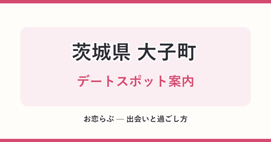 茨城県 大子町 デートスポット案内