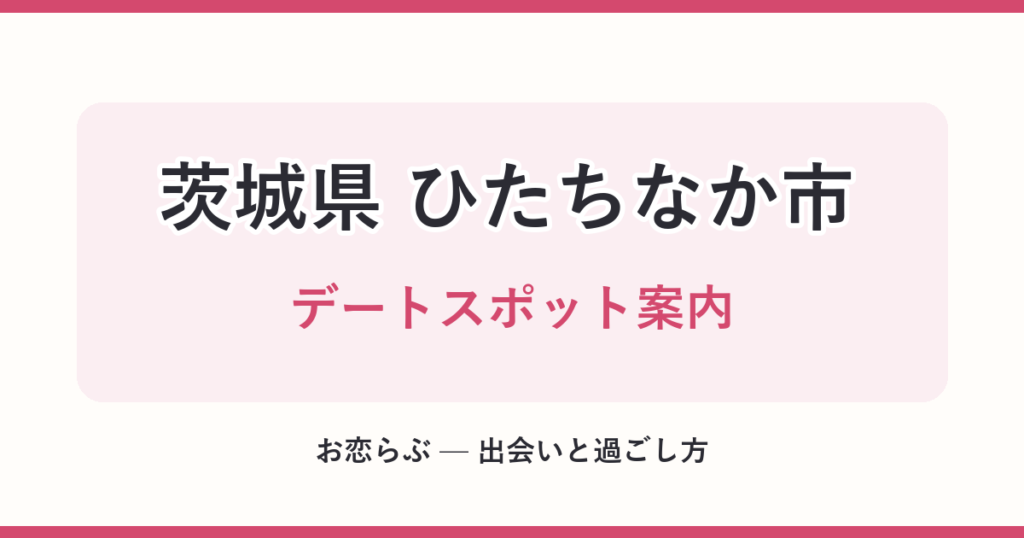 茨城県 ひたちなか市 デートスポット案内