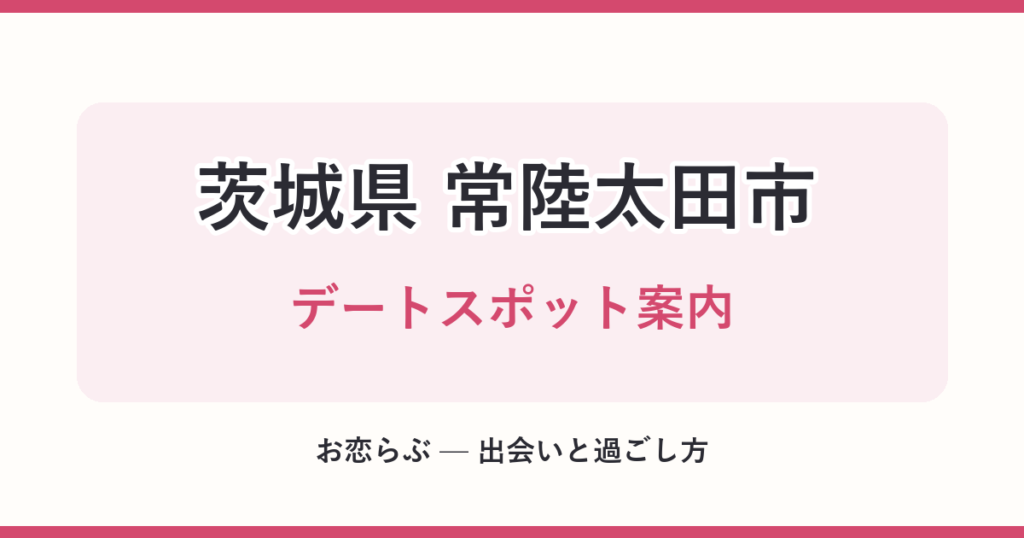 茨城県 常陸太田市 デートスポット案内